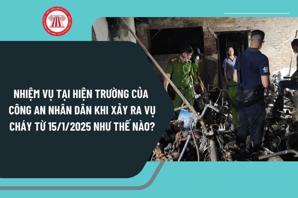 Nhiệm vụ tại hiện trường của Công an nhân dân khi xảy ra vụ cháy từ ngày 15/1/2025 như thế nào?