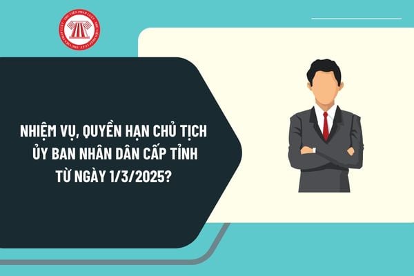 Nhiệm vụ, quyền hạn Chủ tịch Ủy ban nhân dân cấp tỉnh từ ngày 1/3/2025 theo quy định mới nhất thế nào?