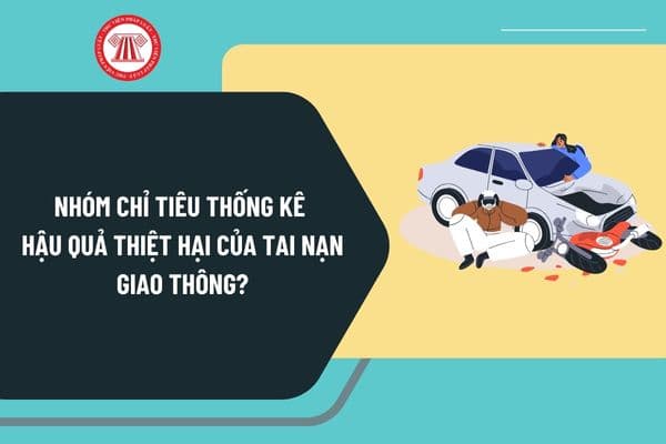 Nhóm chỉ tiêu thống kê hậu quả thiệt hại của tai nạn giao thông đường bộ, đường sắt, đường thủy nội định từ 15/8/2024 thế nào?