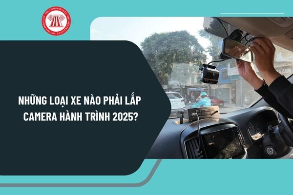 Những loại xe nào phải lắp camera hành trình 2025? Không lắp camera hành trình có bị phạt không?