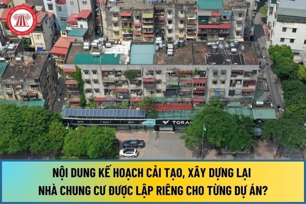 Nội dung của kế hoạch cải tạo, xây dựng lại nhà chung cư được lập riêng cho từng dự án từ ngày 1/8/2024 như thế nào?