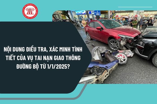 Nội dung điều tra, xác minh tình tiết của vụ tai nạn giao thông đường bộ từ ngày 1/1/2025 như thế nào?