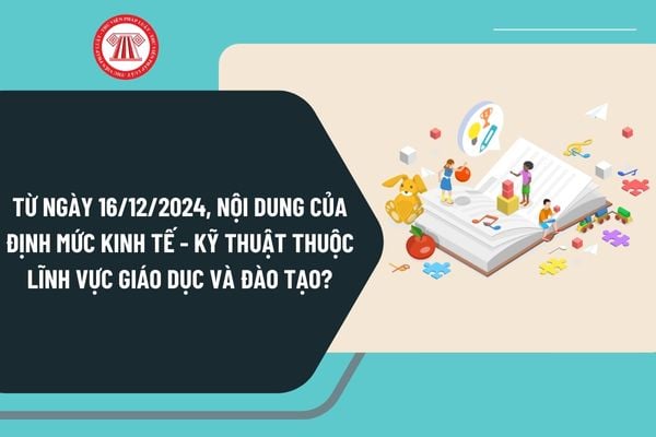 Từ ngày 16/12/2024, nội dung của định mức kinh tế - kỹ thuật thuộc lĩnh vực Giáo dục và Đào tạo như thế nào?