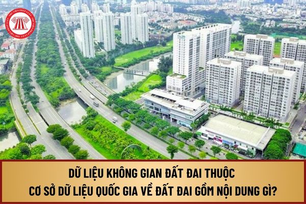 Dữ liệu không gian đất đai thuộc cơ sở dữ liệu quốc gia về đất đai từ 1/8/2024 gồm những nội dung gì?