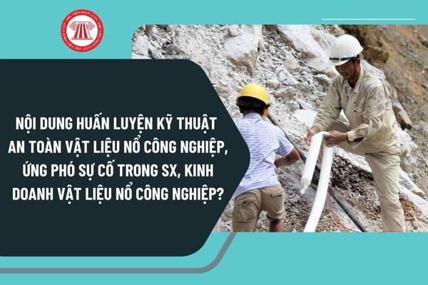 Nội dung huấn luyện kỹ thuật an toàn vật liệu nổ công nghiệp, ứng phó sự cố trong sản xuất, kinh doanh vật liệu nổ công nghiệp 2025?