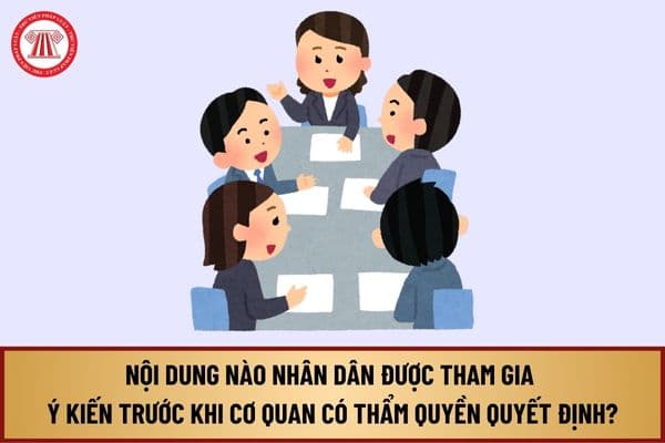 Nội dung nào nhân dân được tham gia ý kiến trước khi cơ quan có thẩm quyền quyết định theo Luật Thực hiện dân chủ ở cơ sở?