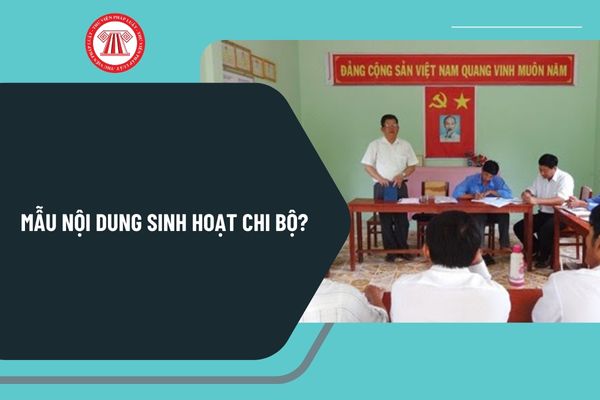 Mẫu nội dung sinh hoạt chi bộ mới nhất? Hướng dẫn sinh hoạt chi bộ mới nhất thực hiện như thế nào?