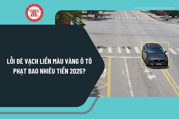 Lỗi đè vạch liền màu vàng ô tô phạt bao nhiêu tiền 2025? Đè vạch liền màu vàng ô tô gây tai nạn giao thông phạt bao nhiêu?