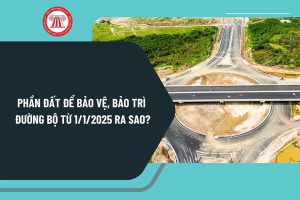 Phần đất để bảo vệ, bảo trì đường bộ từ 1/1/2025 ra sao? Quỹ đất dành cho kết cấu hạ tầng đường bộ 2025 ra sao?