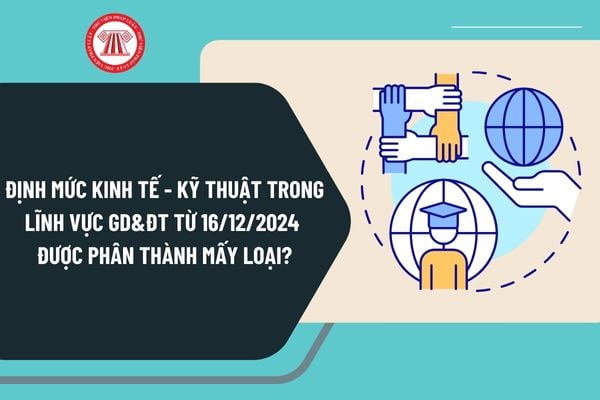 Định mức kinh tế - kỹ thuật trong lĩnh vực Giáo dục và Đào tạo từ ngày 16/12/2024 được phân thành mấy loại?