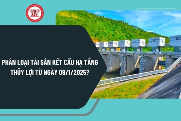 Phân loại tài sản kết cấu hạ tầng thủy lợi từ ngày 09/1/2025 theo Nghị định 08/2025 như thế nào?