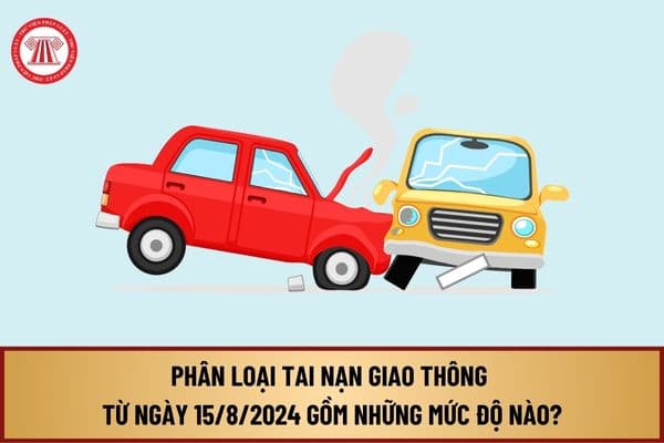 Phân loại tai nạn giao thông từ ngày 15/8/2024 theo Thông tư 26 của Bộ Công an gồm những mức độ nào?