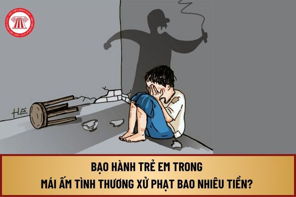 Bạo hành trẻ em trong mái ấm tình thương xử phạt bao nhiêu tiền? Bạo hành trẻ em trong mái ấm tình thương đi tù mấy năm?