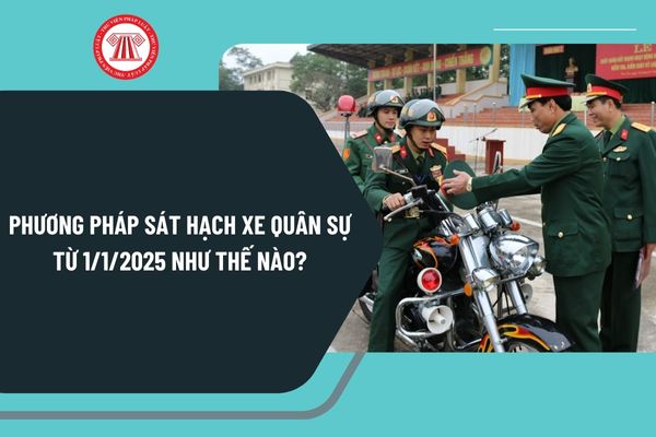 Phương pháp sát hạch xe quân sự từ 1/1/2025 theo Thông tư 68 thế nào? Phương pháp đánh giá kết quả sát hạch ra sao?