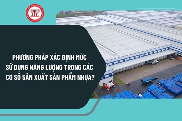 Phương pháp xác định mức sử dụng năng lượng trong các cơ sở sản xuất sản phẩm nhựa từ ngày 1/4/2025 ra sao?