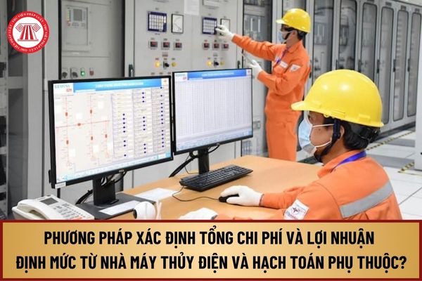 Phương pháp xác định tổng chi phí và lợi nhuận định mức từ nhà máy thủy điện và hạch toán phụ thuộc từ 14/9/2024 thế nào?