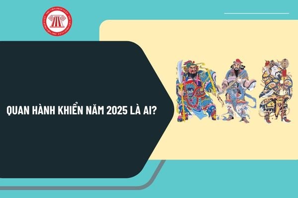 Quan Hành Khiển năm 2025 là ai? Quan Hành khiển năm 2025 màu gì? Quan Hành khiển năm ất Tỵ 2025?