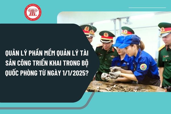 Quản lý phần mềm quản lý tài sản công triển khai trong Bộ Quốc phòng từ ngày 1/1/2025 như thế nào?