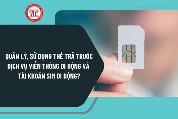 Quản lý, sử dụng thẻ trả trước dịch vụ viễn thông di động và tài khoản SIM di động theo Nghị định 163 như thế nào?