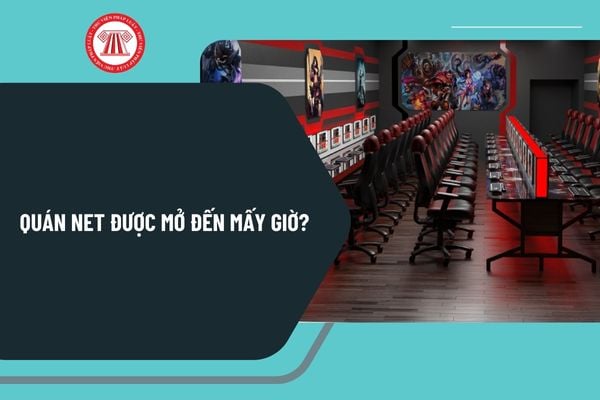 Quán net được mở đến mấy giờ? Quán net không được hoạt động từ 22 giờ đến 8 giờ sáng hôm sau đúng không?