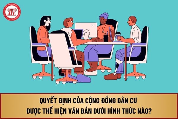 Theo Luật Thực hiện dân chủ ở cơ sở 2022, Quyết định của cộng đồng dân cư được thể hiện văn bản dưới hình thức nào?