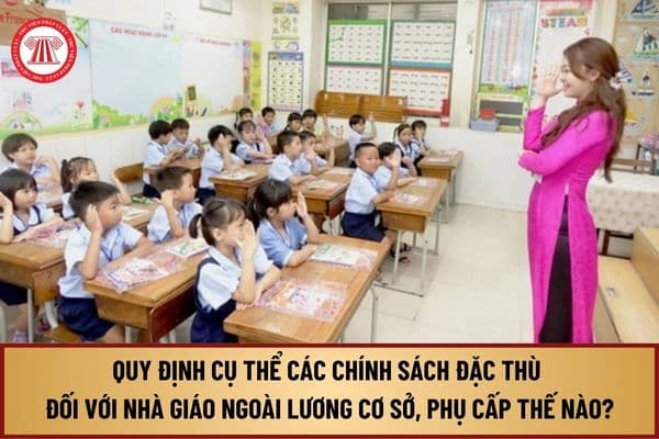 Quy định cụ thể các chính sách đặc thù đối với nhà giáo ngoài lương cơ sở, phụ cấp tại Nghị quyết 126 như thế nào?