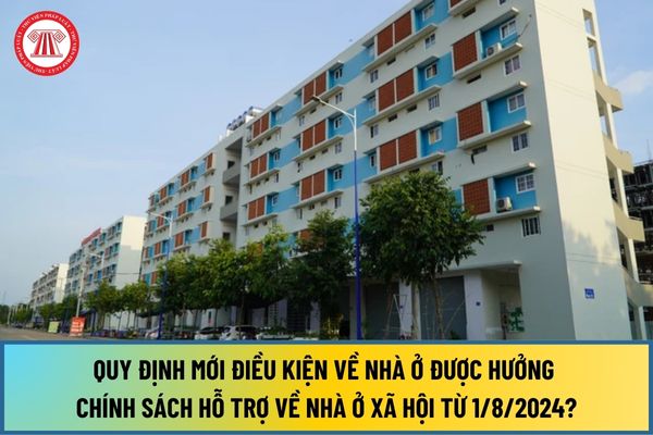 Quy định mới điều kiện về nhà ở được hưởng chính sách hỗ trợ về nhà ở xã hội từ 1/8/2024 theo Nghị định 100 như thế nào?