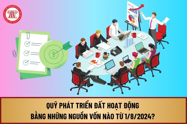 Quỹ phát triển đất hoạt động bằng những nguồn vốn nào từ 1/8/2024? Sử dụng vốn hoạt động của Quỹ phát triển đất ra sao?