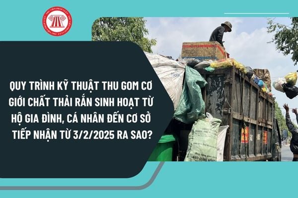 Quy trình kỹ thuật thu gom cơ giới chất thải rắn sinh hoạt từ hộ gia đình, cá nhân đến cơ sở tiếp nhận từ 3/2/2025 ra sao?