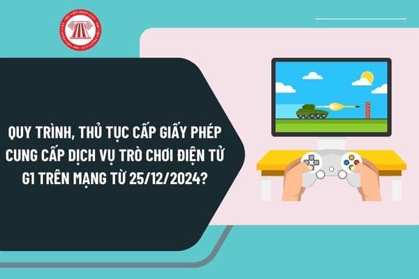 Quy trình, thủ tục cấp Giấy phép cung cấp dịch vụ trò chơi điện tử G1 trên mạng từ ngày 25/12/2024 như thế nào?