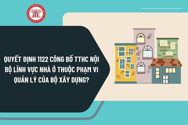 Quyết định 1122 công bố TTHC nội bộ lĩnh vực nhà ở thuộc phạm vi quản lý của Bộ Xây dựng như thế nào?