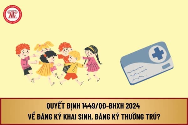 Đã có Quyết định 1449/QĐ-BHXH 2024 về đăng ký khai sinh, đăng ký thường trú, cấp thẻ BHYT cho trẻ em dưới 6 tuổi thế nào?