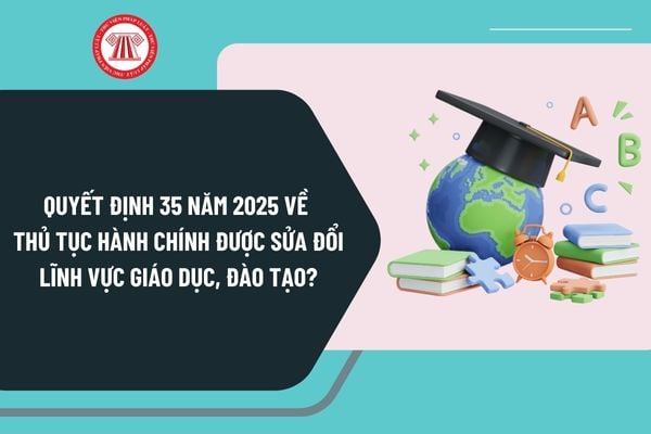 Quyết định 35 năm 2025 về thủ tục hành chính được sửa đổi lĩnh vực giáo dục, đào tạo như thế nào?