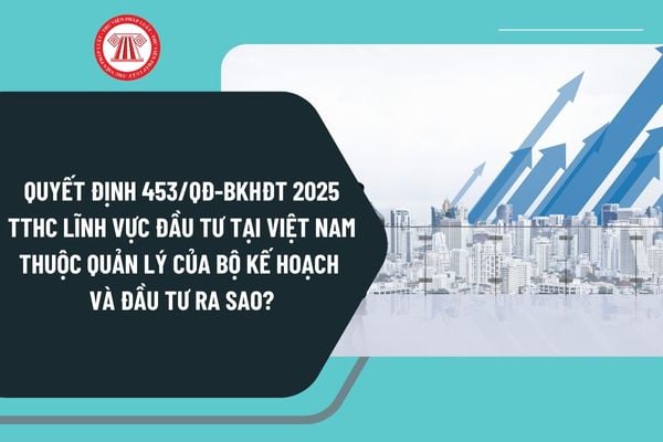 Quyết định 453/QĐ-BKHĐT 2025 TTHC lĩnh vực đầu tư tại Việt Nam thuộc quản lý của Bộ Kế hoạch và Đầu tư ra sao?