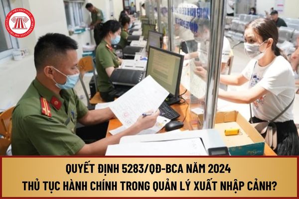 Đã có Quyết định 5283/QĐ-BCA năm 2024 về thủ tục hành chính mới trong lĩnh vực quản lý xuất nhập cảnh như thế nào?