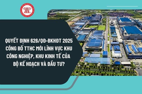 Quyết định 626/QĐ-BKHĐT năm 2025 công bố TTHC mới lĩnh vực khu công nghiệp, khu kinh tế của Bộ Kế hoạch và Đầu tư?