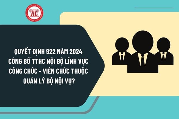 Quyết định 922 năm 2024 công bố TTHC nội bộ lĩnh vực Công chức - Viên chức thuộc quản lý Bộ Nội vụ như thế nào?