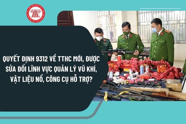 Quyết định 9312 về TTHC mới, được sửa đổi lĩnh vực quản lý vũ khí, vật liệu nổ, công cụ hỗ trợ như thế nào?