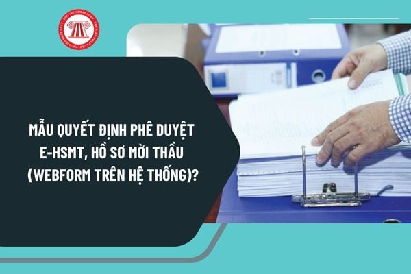 Mẫu Quyết định phê duyệt E HSMT, hồ sơ mời thầu (webform trên Hệ thống) tại Phụ lục 1C theo Thông tư 22/2024 thay thế Thông tư 06/2024?