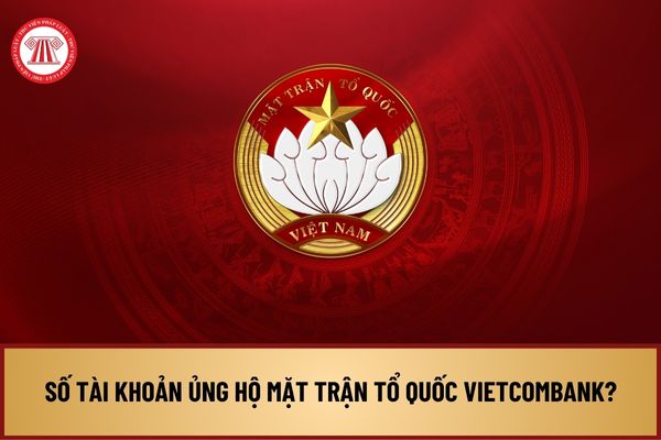 Số tài khoản ủng hộ Mặt trận Tổ quốc Vietcombank? Thông tin tiếp nhận ủng hộ đồng bào bị thiệt hại do bão số 3 thế nào?