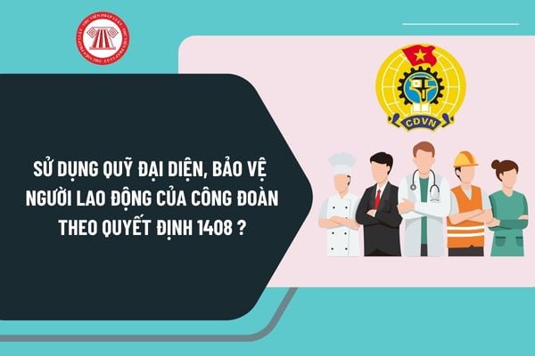 Sử dụng Quỹ đại diện, bảo vệ người lao động của công đoàn theo Quyết định 1408 như thế nào?