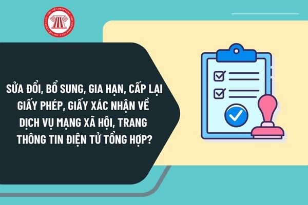 Sửa đổi, bổ sung, gia hạn, cấp lại giấy phép, giấy xác nhận về dịch vụ mạng xã hội, trang thông tin điện tử tổng hợp từ 25/12/2024 ra sao?