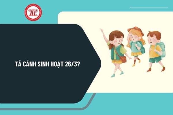 Tả cảnh sinh hoạt 26 3? Bài tả cảnh sinh hoạt 26 3 ngắn gọn? Cảm nghĩ về ngày 26 3 ngắn gọn? 