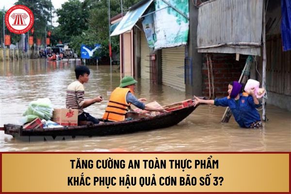 Tăng cường công tác bảo đảm an toàn thực phẩm, phòng chống ngộ độc thực phẩm, khắc phục hậu quả cơn bão số 3 ra sao?