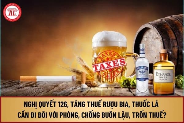 Nghị quyết 126, tăng thuế rượu bia, thuốc lá cần đi đôi với cơ chế phòng, chống buôn lậu, trốn thuế như thế nào?