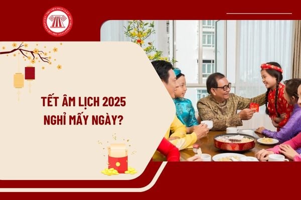 Tết Âm lịch 2025 nghỉ mấy ngày? Nghỉ Tết Âm lịch 2025 vào ngày mấy tháng 12 âm lịch? Lịch Tết 2025 như thế nào?