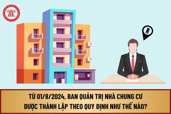 Từ ngày 01/8/2024, Ban quản trị nhà chung cư sẽ được thành lập theo quy định như thế nào? 