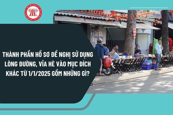 Thành phần hồ sơ đề nghị sử dụng lòng đường, vỉa hè vào mục đích khác từ 1/1/2025 gồm những gì?