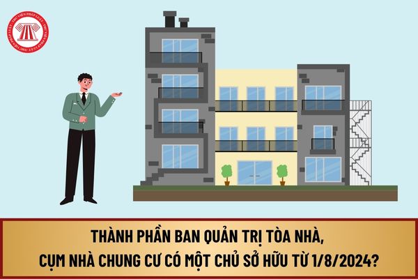 Thành phần Ban quản trị tòa nhà, cụm nhà chung cư có một chủ sở hữu từ 1/8/2024 gồm bao nhiêu thành viên?