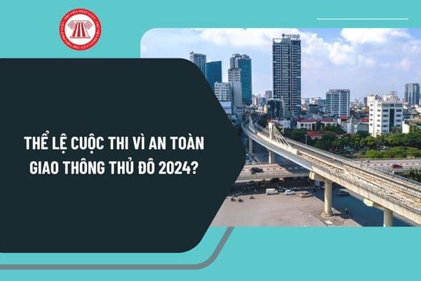 Thể lệ Cuộc thi Vì an toàn giao thông Thủ đô 2024? Cuộc thi Vì an toàn giao thông Thủ đô 2024 có thi trắc nghiệm và thi viết?